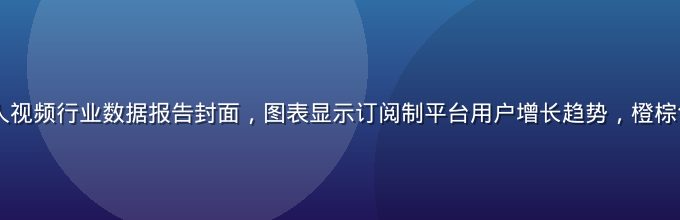 2026年成人视频行业数据报告封面，图表显示订阅制平台用户增长趋势，橙棕色专业商务风格